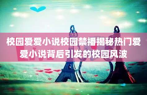 校园爱爱小说校园禁播揭秘热门爱爱小说背后引发的校园风波