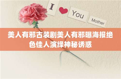 美人有邪古装剧美人有邪曝海报绝色佳人演绎神秘诱惑
