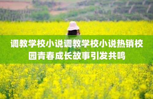 调教学校小说调教学校小说热销校园青春成长故事引发共鸣