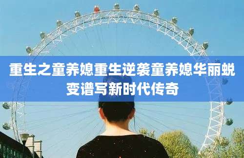 重生之童养媳重生逆袭童养媳华丽蜕变谱写新时代传奇