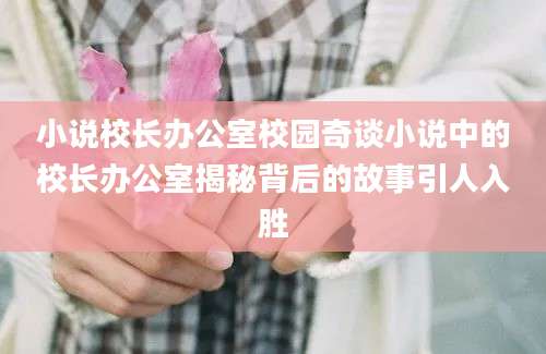 小说校长办公室校园奇谈小说中的校长办公室揭秘背后的故事引人入胜