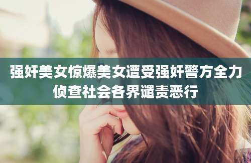 强奸美女惊爆美女遭受强奸警方全力侦查社会各界谴责恶行