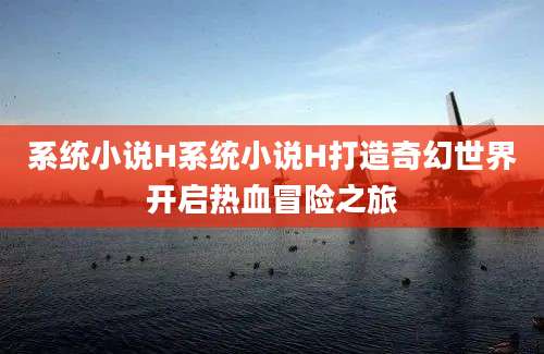 系统小说H系统小说H打造奇幻世界开启热血冒险之旅