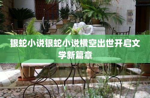 银蛇小说银蛇小说横空出世开启文学新篇章