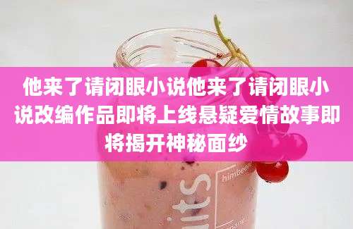 他来了请闭眼小说他来了请闭眼小说改编作品即将上线悬疑爱情故事即将揭开神秘面纱