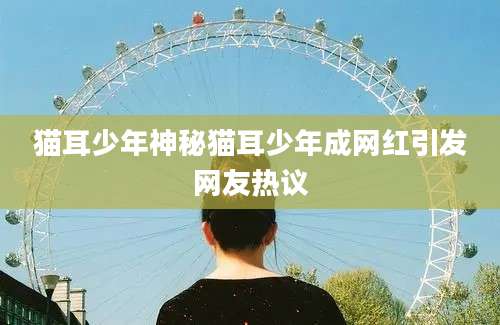 猫耳少年神秘猫耳少年成网红引发网友热议