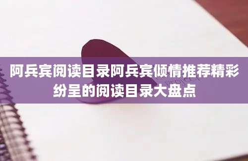 阿兵宾阅读目录阿兵宾倾情推荐精彩纷呈的阅读目录大盘点