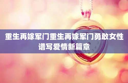 重生再嫁军门重生再嫁军门勇敢女性谱写爱情新篇章