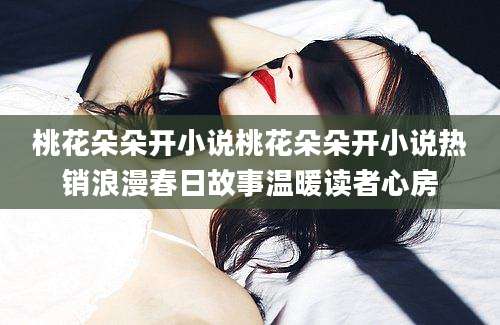 桃花朵朵开小说桃花朵朵开小说热销浪漫春日故事温暖读者心房