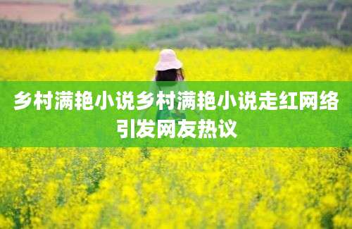 乡村满艳小说乡村满艳小说走红网络引发网友热议