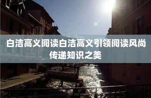 白洁高义阅读白洁高义引领阅读风尚传递知识之美
