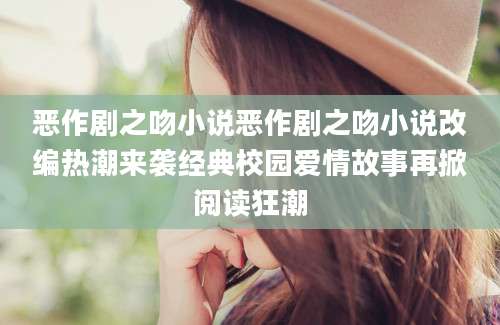 恶作剧之吻小说恶作剧之吻小说改编热潮来袭经典校园爱情故事再掀阅读狂潮