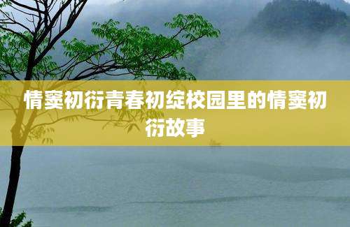 情窦初衍青春初绽校园里的情窦初衍故事