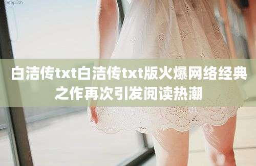 白洁传txt白洁传txt版火爆网络经典之作再次引发阅读热潮
