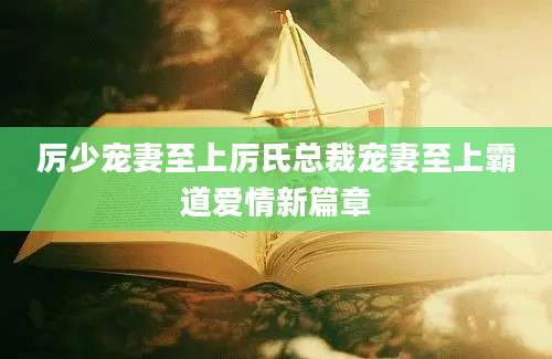 厉少宠妻至上厉氏总裁宠妻至上霸道爱情新篇章