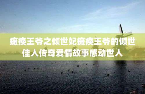瘫痪王爷之倾世妃瘫痪王爷的倾世佳人传奇爱情故事感动世人