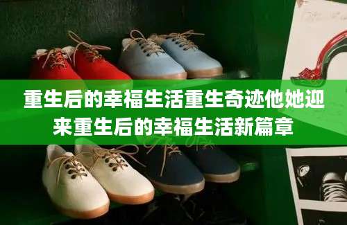 重生后的幸福生活重生奇迹他她迎来重生后的幸福生活新篇章