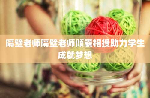 隔壁老师隔壁老师倾囊相授助力学生成就梦想