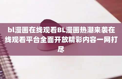 bl漫画在线观看BL漫画热潮来袭在线观看平台全面开放精彩内容一网打尽