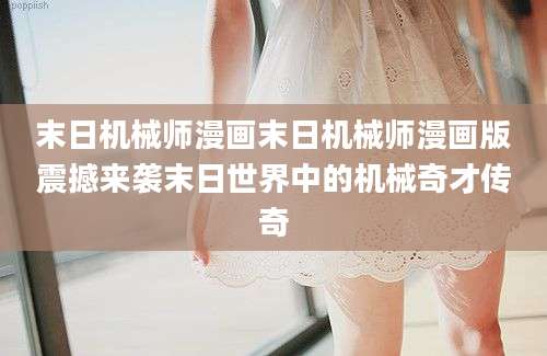 末日机械师漫画末日机械师漫画版震撼来袭末日世界中的机械奇才传奇