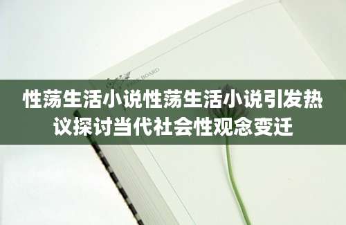 性荡生活小说性荡生活小说引发热议探讨当代社会性观念变迁