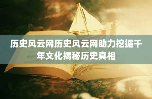 历史风云网历史风云网助力挖掘千年文化揭秘历史真相