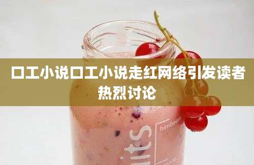 口工小说口工小说走红网络引发读者热烈讨论