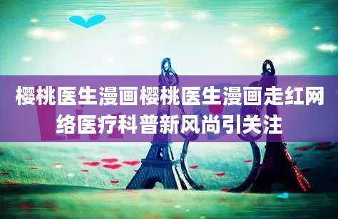 樱桃医生漫画樱桃医生漫画走红网络医疗科普新风尚引关注
