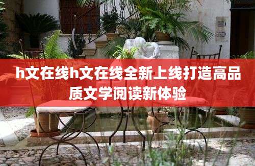 h文在线h文在线全新上线打造高品质文学阅读新体验