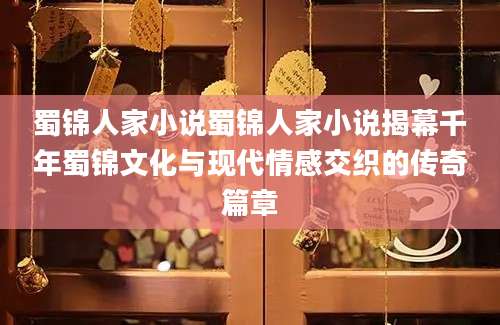 蜀锦人家小说蜀锦人家小说揭幕千年蜀锦文化与现代情感交织的传奇篇章
