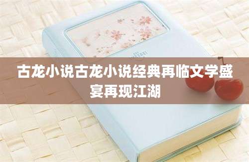 古龙小说古龙小说经典再临文学盛宴再现江湖