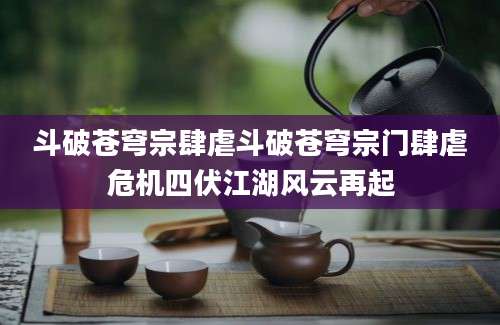 斗破苍穹宗肆虐斗破苍穹宗门肆虐危机四伏江湖风云再起