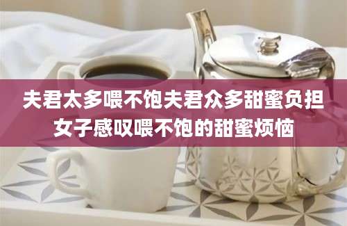 夫君太多喂不饱夫君众多甜蜜负担女子感叹喂不饱的甜蜜烦恼