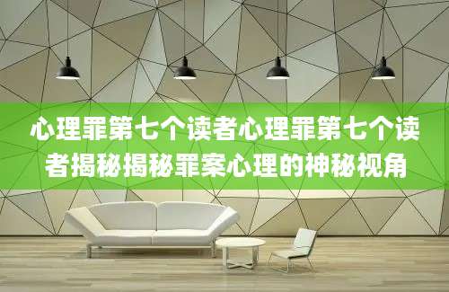 心理罪第七个读者心理罪第七个读者揭秘揭秘罪案心理的神秘视角