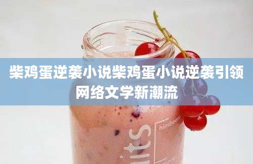 柴鸡蛋逆袭小说柴鸡蛋小说逆袭引领网络文学新潮流