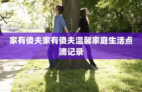家有傻夫家有傻夫温馨家庭生活点滴记录