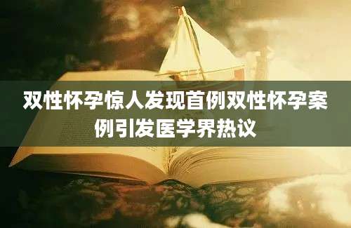 双性怀孕惊人发现首例双性怀孕案例引发医学界热议