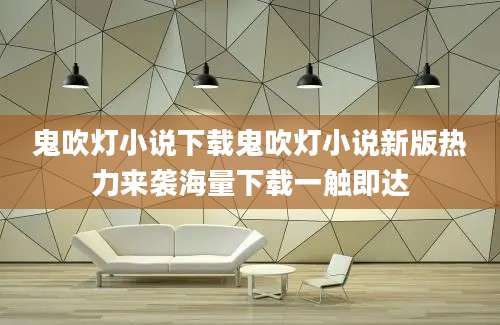 鬼吹灯小说下载鬼吹灯小说新版热力来袭海量下载一触即达