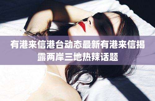 有港来信港台动态最新有港来信揭露两岸三地热辣话题