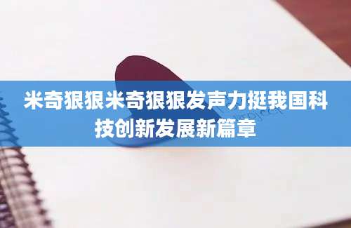 米奇狠狠米奇狠狠发声力挺我国科技创新发展新篇章