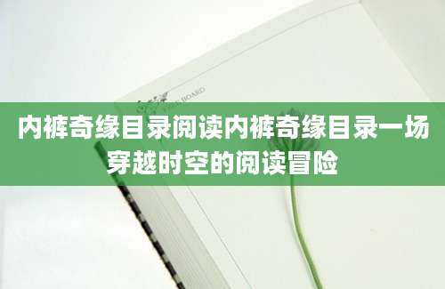 内裤奇缘目录阅读内裤奇缘目录一场穿越时空的阅读冒险