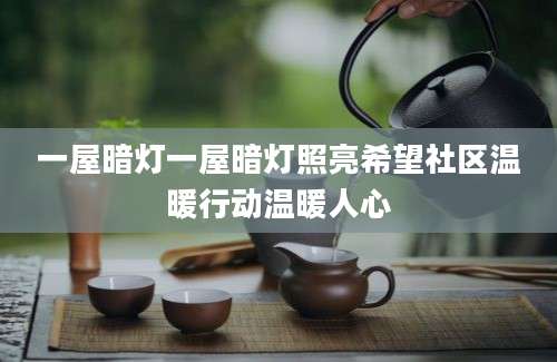 一屋暗灯一屋暗灯照亮希望社区温暖行动温暖人心