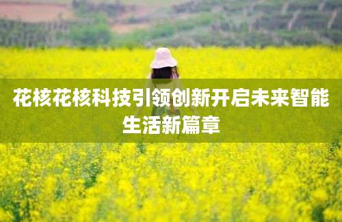 花核花核科技引领创新开启未来智能生活新篇章