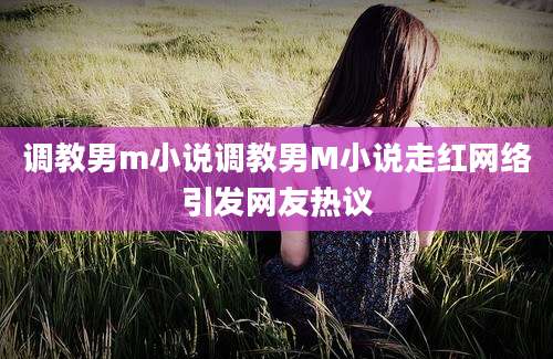 调教男m小说调教男M小说走红网络引发网友热议