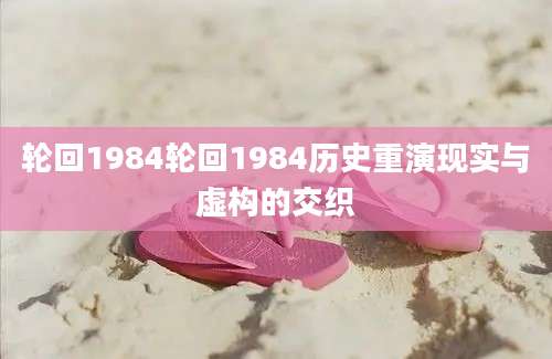 轮回1984轮回1984历史重演现实与虚构的交织