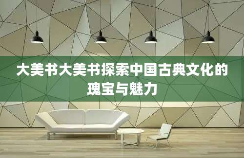 大美书大美书探索中国古典文化的瑰宝与魅力