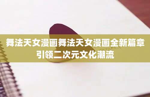 舞法天女漫画舞法天女漫画全新篇章引领二次元文化潮流