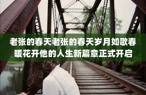 老张的春天老张的春天岁月如歌春暖花开他的人生新篇章正式开启