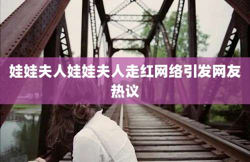 娃娃夫人娃娃夫人走红网络引发网友热议