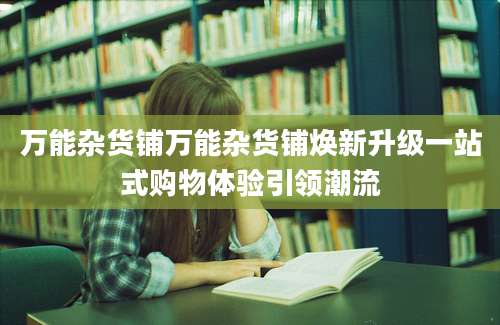 万能杂货铺万能杂货铺焕新升级一站式购物体验引领潮流